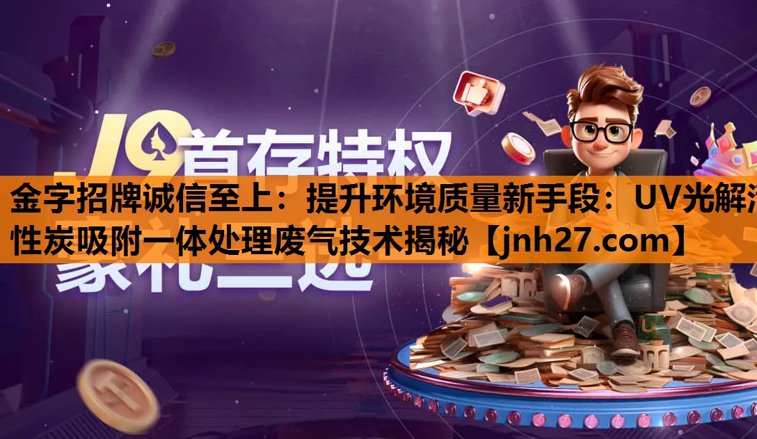 金字招牌诚信至上：提升环境质量新手段：UV光解活性炭吸附一体处理废气技术揭秘