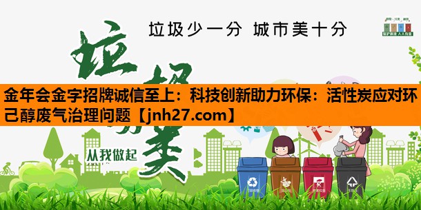 金年会金字招牌诚信至上：科技创新助力环保：活性炭应对环己醇废气治理问题