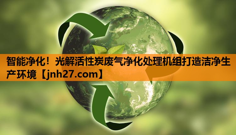 智能净化！光解活性炭废气净化处理机组打造洁净生产环境
