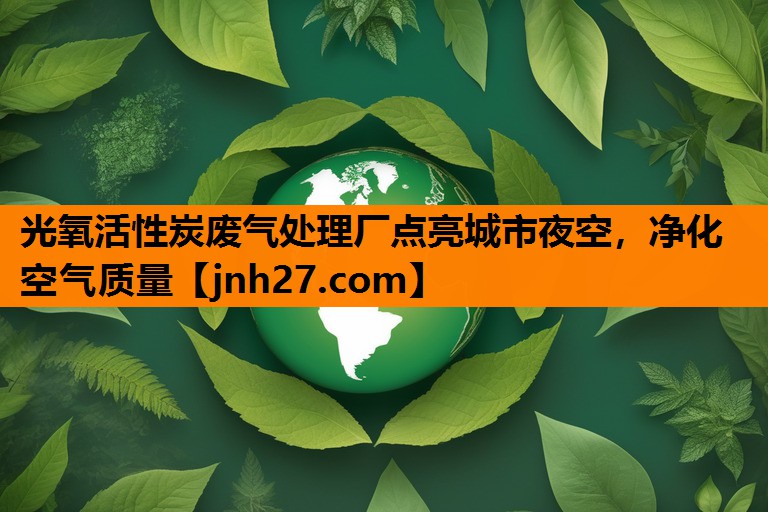 光氧活性炭废气处理厂点亮城市夜空，净化空气质量