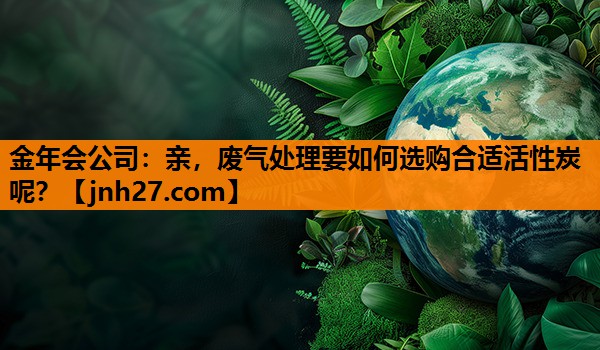 亲，废气处理要如何选购合适活性炭呢？